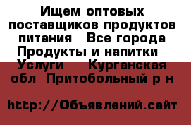 Ищем оптовых поставщиков продуктов питания - Все города Продукты и напитки » Услуги   . Курганская обл.,Притобольный р-н